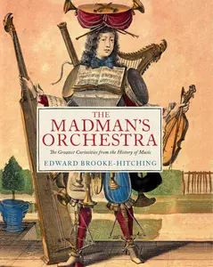 The Madman's Orchestra: The Greatest Curiosities from the History of Music