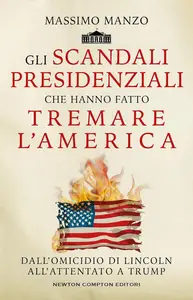 Massimo Manzo - Gli scandali presidenziali che hanno fatto tremare l'America