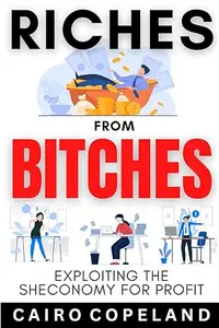 Riches From Bitches: Exploiting the Sheconomy for Profit