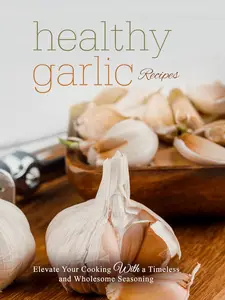 Healthy Garlic Recipes: Elevate Your Cooking with a Timeless and Wholesome Seasoning