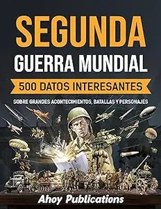 Segunda Guerra Mundial: 500 datos interesantes sobre grandes acontecimientos, batallas y personajes (Spanish Edition)