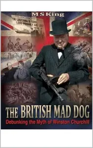 British Mad Dog: Debunking the Myth of Winston Churchill