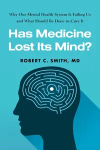 Has Medicine Lost Its Mind?: Why Our Mental Health System Is Failing Us and What Should Be Done to Cure It
