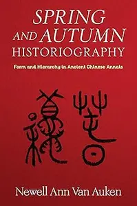 Spring and Autumn Historiography: Form and Hierarchy in Ancient Chinese Annals