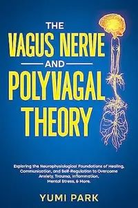 The Vagus Nerve and Polyvagal Theory: Exploring the Neurophysiological Foundations of Healing, Communication, and
