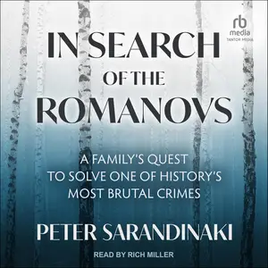 In Search of the Romanovs: A Family’s Quest to Solve One of History’s Most Brutal Crimes [Audiobook]