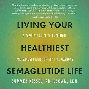 Living Your Healthiest Semaglutide Life: A Complete Guide to Nutrition and Mindset While on GLP-1 Medications [Audiobook]