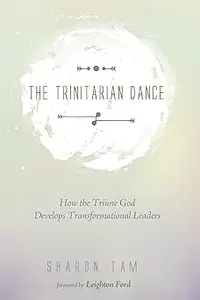The Trinitarian Dance: How the Triune God Develops Transformational Leaders
