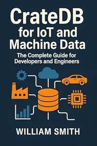 CrateDB for IoT and Machine Data: The Complete Guide for Developers and Engineers