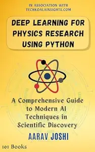 Deep Learning for Physics Research using Python: A Comprehensive Guide to Modern AI Techniques in Scientific Discovery