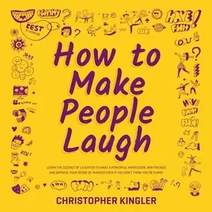 How to Make People Laugh: Learn the Science of Laughter to Make a Powerful Impression, Win Friends and Improve Your
