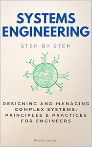 Systems Engineering Step by Step: Designing and Managing Complex Systems: Principles & Practices for Engineers