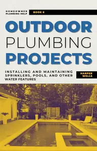 Outdoor Plumbing Projects: Installing and Maintaining Sprinklers, Pools, and Other Water Features