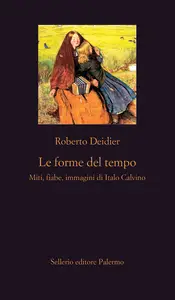 Le forme del tempo. Miti, fiabe, immagini di Italo Calvino - Roberto Deidier