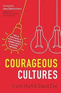 Courageous Cultures: How to Build Teams of Micro-Innovators, Problem Solvers, and Customer Advocates