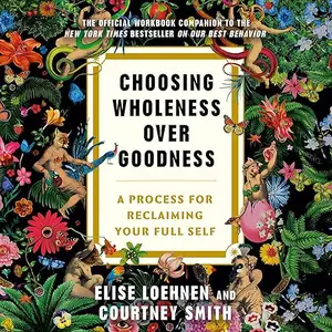 Choosing Wholeness over Goodness: A Process for Reclaiming Your Full Self [Audiobook]