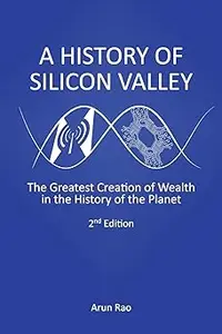 A History of Silicon Valley: The Greatest Creation of Wealth in the History of the Planet, 2nd Edition