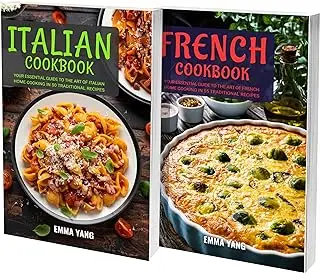 Italian And French Cuisine: 2 Books In 1: Elevate Your Home Cooking Skills With 100 Classic Recipes From Italy And France