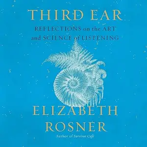 Third Ear: Reflections on the Art and Science of Listening [Audiobook]