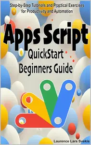 Google Apps Script Quick Beginners Guide: Step-by-Step Tutorials and Practical Exercises for Productivity and Automation