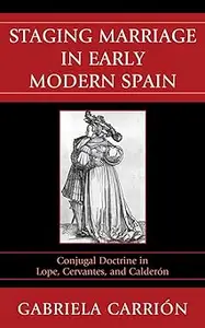 Staging Marriage in Early Modern Spain: Conjugal Doctrine in Lope, Cervantes, and Calderón