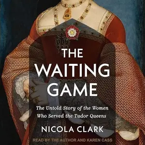 The Waiting Game: The Untold Story of the Women Who Served the Tudor Queens [Audiobook]