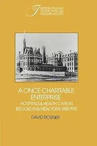 A Once Charitable Enterprise: Hospitals and Health Care in Brooklyn and New York, 1885-1915