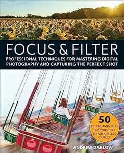 Focus & Filter: Professional Techniques for Mastering Digital Photography and Capturing the Perfect Shot