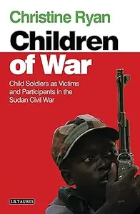 Children of War: Child Soldiers as Victims and Participants in the Sudan Civil War