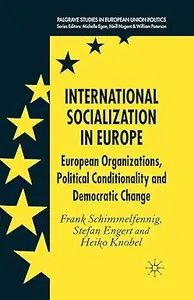 International Socialization in Europe: European Organizations, Political Conditionality and Democratic Change