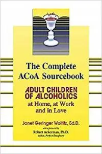 The Complete ACOA Sourcebook: Adult Children of Alcoholics at Home, at Work and in Love