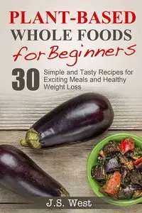 Whole Foods: Plant-Based Whole Foods For Beginners