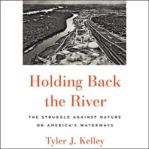 Holding Back the River: The Struggle Against Nature on America's Waterways [Audiobook]