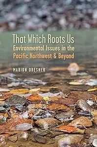 That Which Roots Us: Environmental Issues in the Pacific Northwest & Beyond