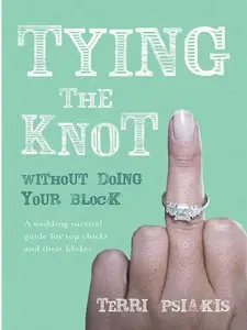 Tying the Knot Without Doing Your Block: A Wedding Survival Guide for Top Chicks and Their Blokes