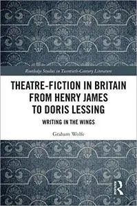 Theatre-Fiction in Britain from Henry James to Doris Lessing: Writing in the Wings