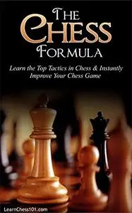 The Chess Formula: Learn the Top Tactics in Chess & Instantly Improve Your Chess Game