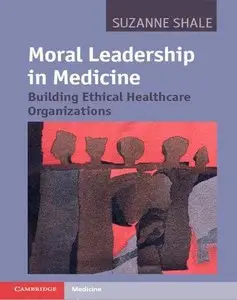Moral Leadership in Medicine: Building Ethical Healthcare Organizations