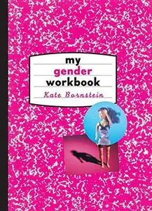 My Gender Workbook: How to Become a Real Man, a Real Woman, the Real You, or Something Else Entirely