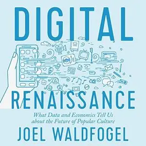 Digital Renaissance: What Data and Economics Tell Us About the Future of Popular Culture [Audiobook]