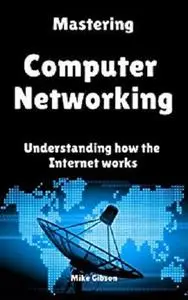 Mastering Computer Networking: Understanding how the Internet works