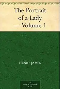 «The Portrait of a Lady — Volume 1» by Henry James