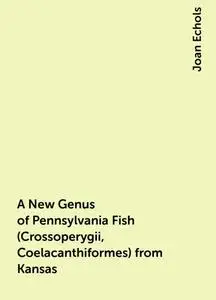 «A New Genus of Pennsylvania Fish (Crossoperygii, Coelacanthiformes) from Kansas» by Joan Echols