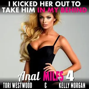 «I Kicked Her Out To Take Him In My Behind : Anal MILFs 4» by Tori Westwood