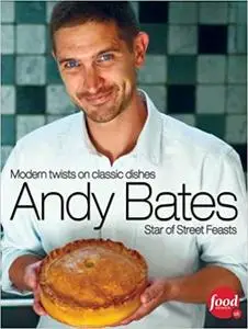 Andy Bates: Modern Twists on Classic Dishes: Star of Street Feasts