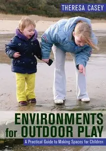 Theresa Casey - Environments for Outdoor Play: A Practical Guide to Making Space for Children