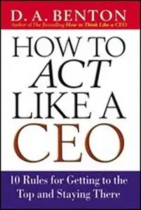 How to act like a CEO: 10 Rules for Getting to the Top and Staying There