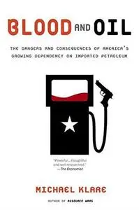 Blood and Oil: The Dangers and Consequences of America’s Growing Dependency on Imported Petroleum