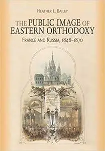 The Public Image of Eastern Orthodoxy: France and Russia, 1848–1870