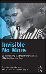 Invisible No More: Understanding the Disenfranchisement of Latino Men and Boys